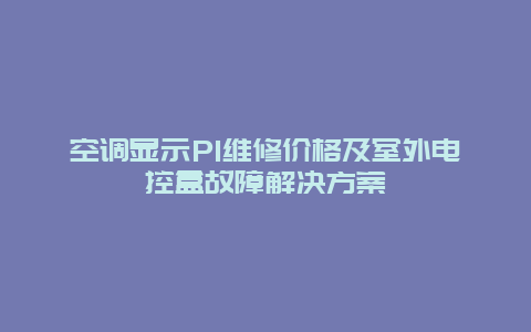 空调显示P1维修价格及室外电控盒故障解决方案