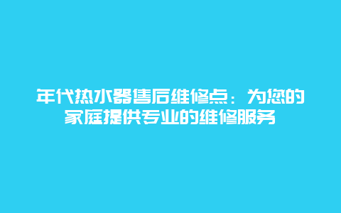 年代热水器售后维修点：为您的家庭提供专业的维修服务