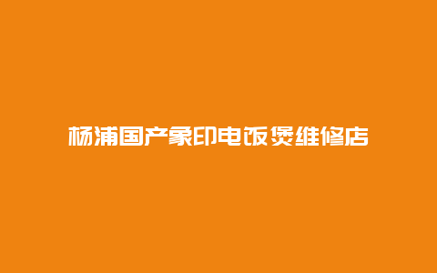 杨浦国产象印电饭煲维修店