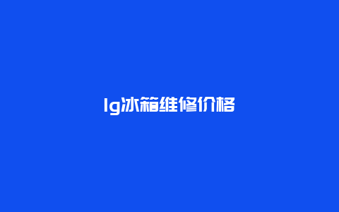 lg冰箱维修价格