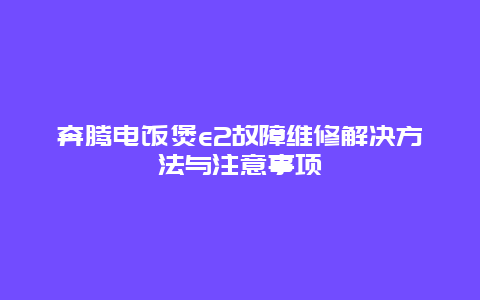 奔腾电饭煲e2故障维修解决方法与注意事项