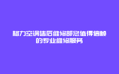 格力空调售后维修部您值得信赖的专业维修服务