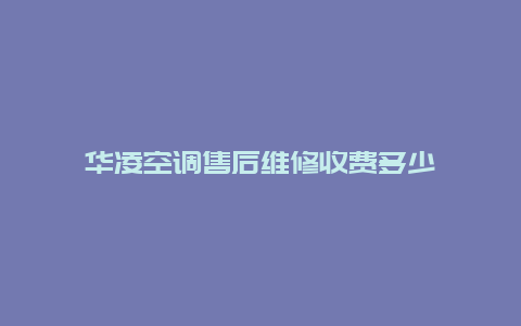 华凌空调售后维修收费多少