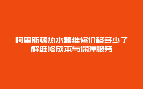 阿里斯顿热水器维修价格多少了解维修成本与保障服务