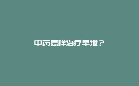 中药怎样治疗早泄？