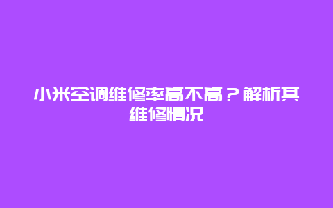 小米空调维修率高不高？解析其维修情况