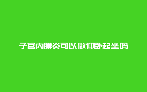 子宫内膜炎可以做仰卧起坐吗