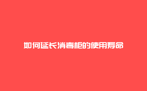 如何延长消毒柜的使用寿命