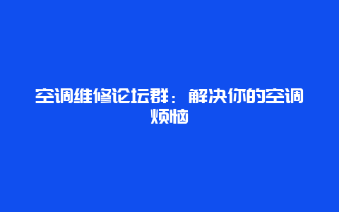 空调维修论坛群：解决你的空调烦恼