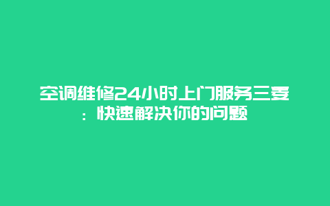 空调维修24小时上门服务三菱: 快速解决你的问题