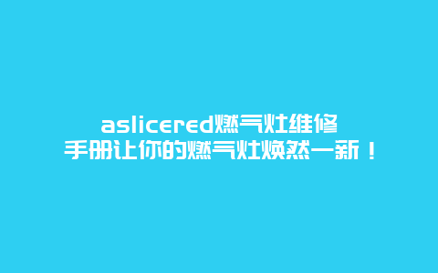 aslicered燃气灶维修手册让你的燃气灶焕然一新！