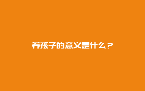 养孩子的意义是什么？