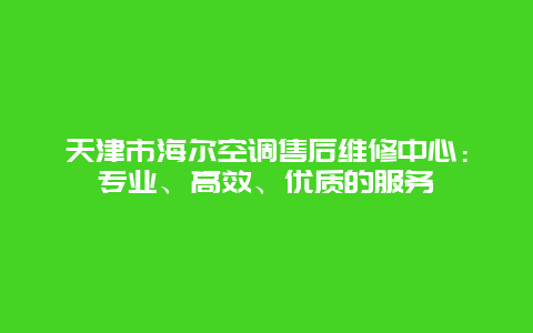 天津市海尔空调售后维修中心：专业、高效、优质的服务