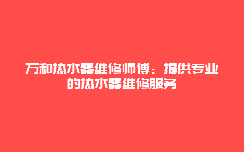 万和热水器维修师傅：提供专业的热水器维修服务