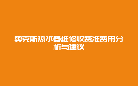 奥克斯热水器维修收费准费用分析与建议