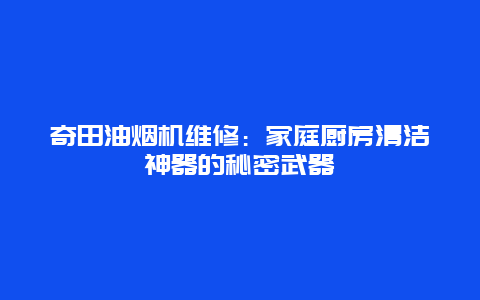 奇田油烟机维修：家庭厨房清洁神器的秘密武器