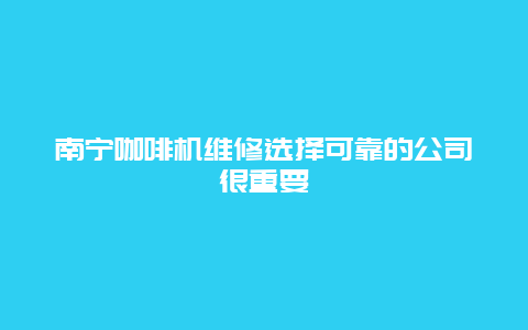 南宁咖啡机维修选择可靠的公司很重要