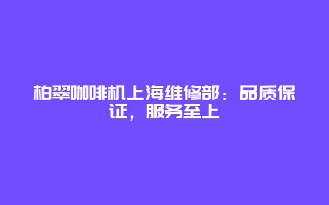 柏翠咖啡机上海维修部：品质保证，服务至上