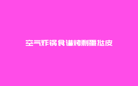 空气炸锅食谱烤剩蛋挞皮