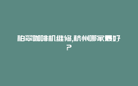 柏翠咖啡机维修,杭州哪家最好?