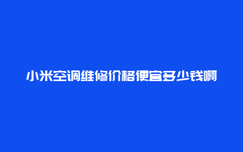 小米空调维修价格便宜多少钱啊