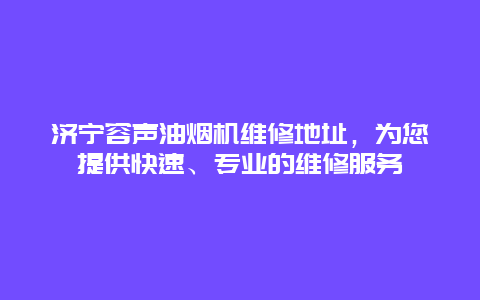 济宁容声油烟机维修地址，为您提供快速、专业的维修服务