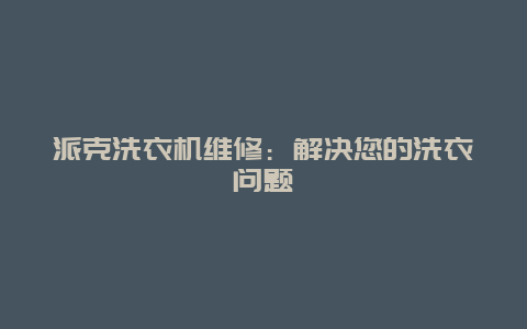 派克洗衣机维修：解决您的洗衣问题