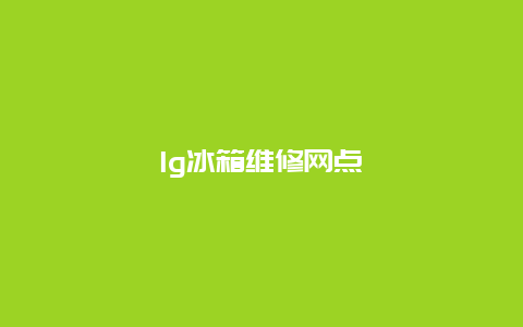 lg冰箱维修网点