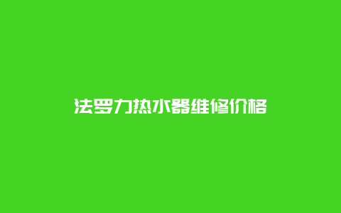 法罗力热水器维修价格