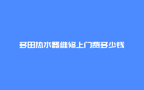 多田热水器维修上门费多少钱