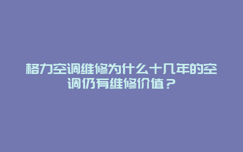 格力空调维修为什么十几年的空调仍有维修价值？