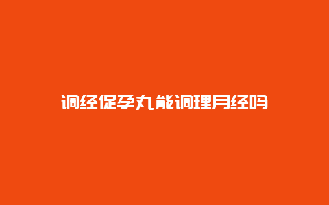 调经促孕丸能调理月经吗