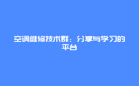 空调维修技术群：分享与学习的平台