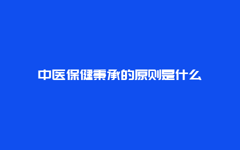 中医保健秉承的原则是什么