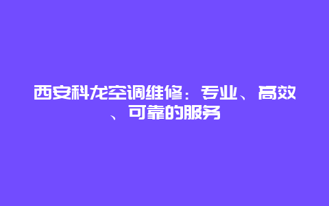 西安科龙空调维修：专业、高效、可靠的服务