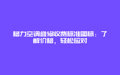 格力空调维修收费标准图标：了解价格，轻松应对