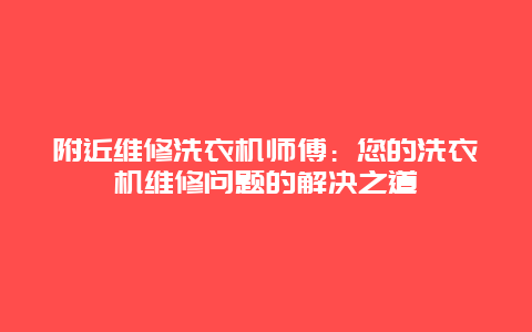 附近维修洗衣机师傅：您的洗衣机维修问题的解决之道