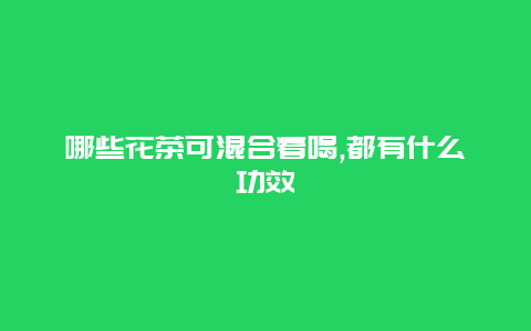 哪些花茶可混合着喝,都有什么功效