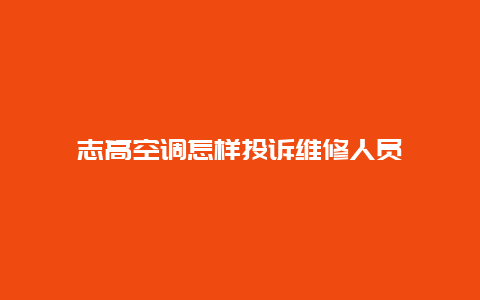 志高空调怎样投诉维修人员