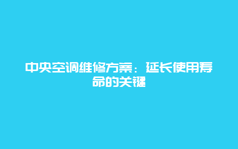 中央空调维修方案：延长使用寿命的关键