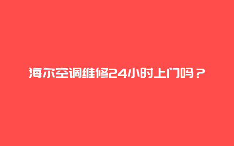 海尔空调维修24小时上门吗？