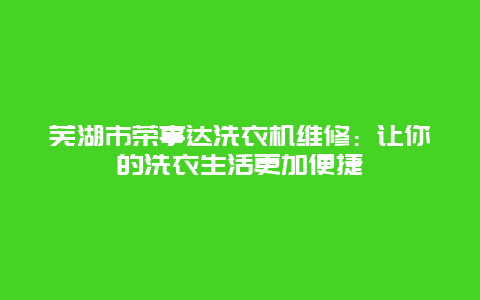 芜湖市荣事达洗衣机维修：让你的洗衣生活更加便捷