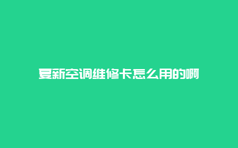 夏新空调维修卡怎么用的啊