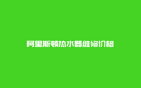 阿里斯顿热水器维修价格