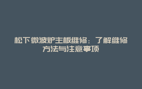 松下微波炉主板维修：了解维修方法与注意事项