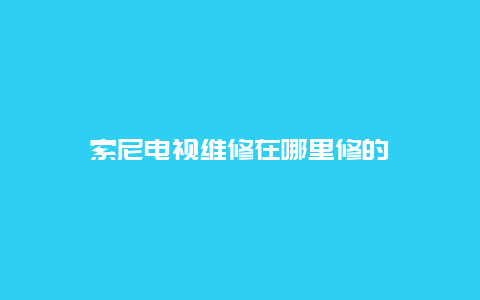 索尼电视维修在哪里修的