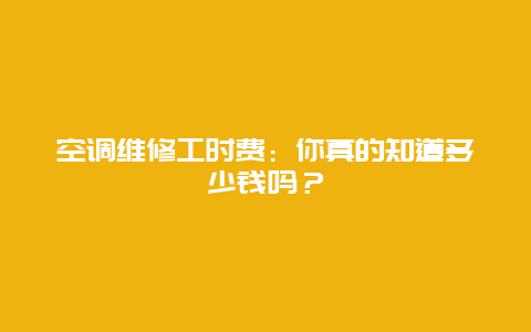 空调维修工时费：你真的知道多少钱吗？