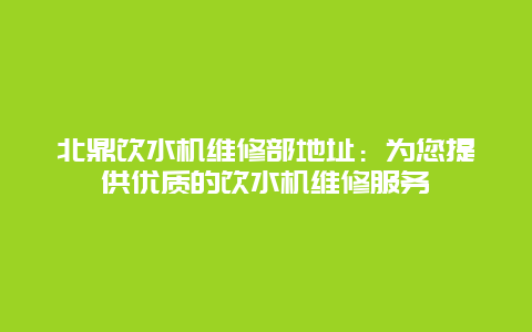 北鼎饮水机维修部地址：为您提供优质的饮水机维修服务