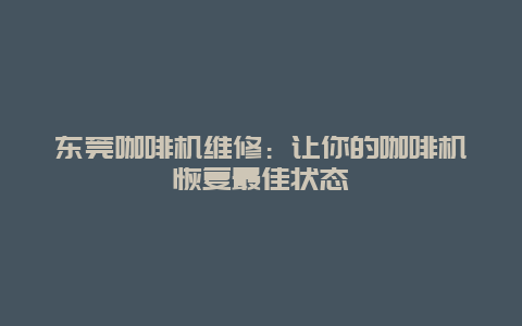 东莞咖啡机维修：让你的咖啡机恢复最佳状态