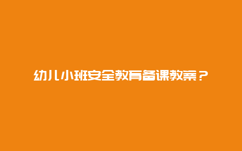 幼儿小班安全教育备课教案？